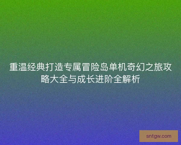 重温经典打造专属冒险岛单机奇幻之旅攻略大全与成长进阶全解析