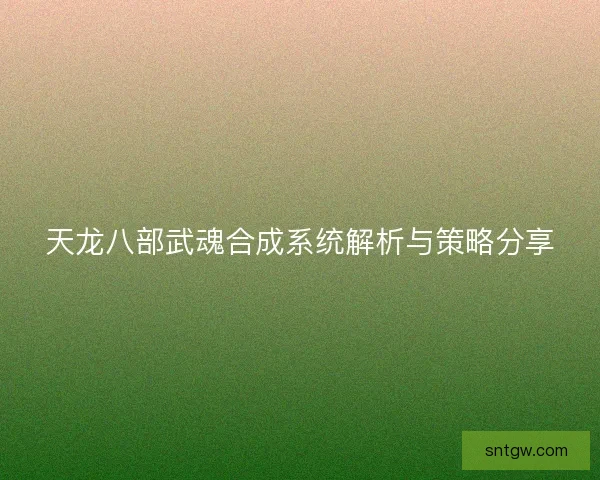 天龙八部武魂合成系统解析与策略分享